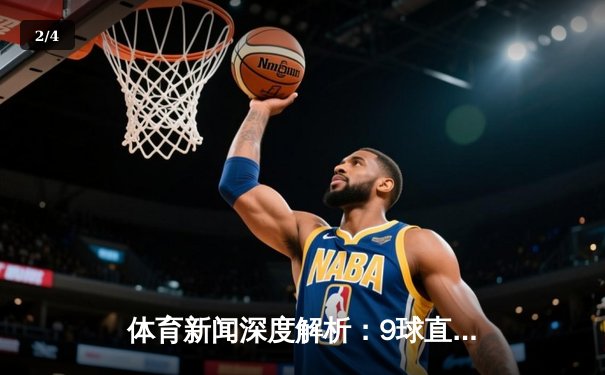 体育新闻深度解析：9球直播小仙儿直播间引领观赛新体验 - 2