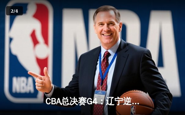 CBA总决赛G4：辽宁逆转广东夺赛点，赵继伟关键三分锁定胜局 - 2