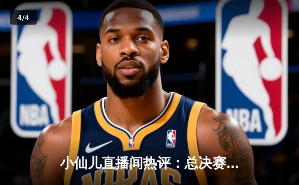 小仙儿直播间热评：总决赛G6库里独砍43分，勇士险胜绿军夺冠 - 4
