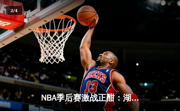 NBA季后赛激战正酣：湖人逆转掘金，詹姆斯关键时刻接管比赛 - 2