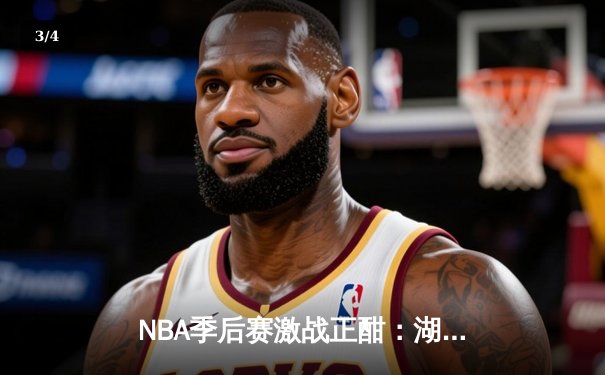 NBA季后赛激战正酣：湖人逆转掘金，詹姆斯关键时刻接管比赛 - 3