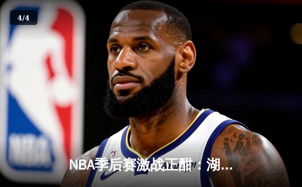 NBA季后赛激战正酣：湖人逆转掘金，詹姆斯关键时刻接管比赛 - 4