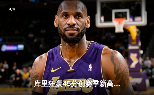 库里狂轰45分创赛季新高，勇士加时险胜凯尔特人延续连胜 - 4