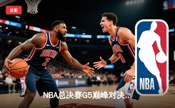 NBA总决赛G5巅峰对决：掘金加时险胜热火，约基奇三双统治攻防