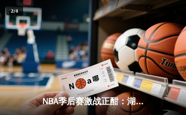 NBA季后赛激战正酣：湖人加时险胜掘金 詹姆斯关键三分定乾坤 - 2