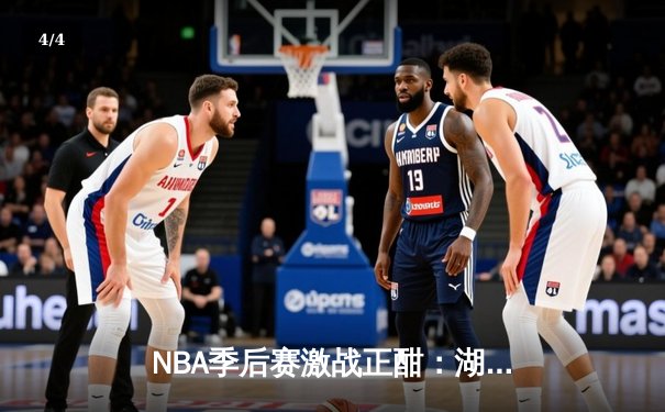 NBA季后赛激战正酣：湖人加时险胜掘金 詹姆斯关键三分定乾坤 - 4