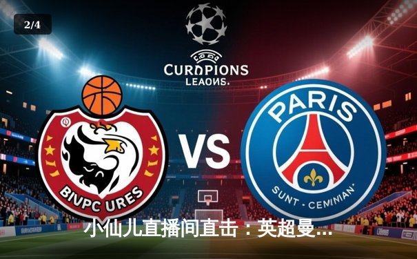 小仙儿直播间直击：英超曼城3-1曼联，哈兰德双响锁定胜局，蓝月亮豪取六连胜 - 2