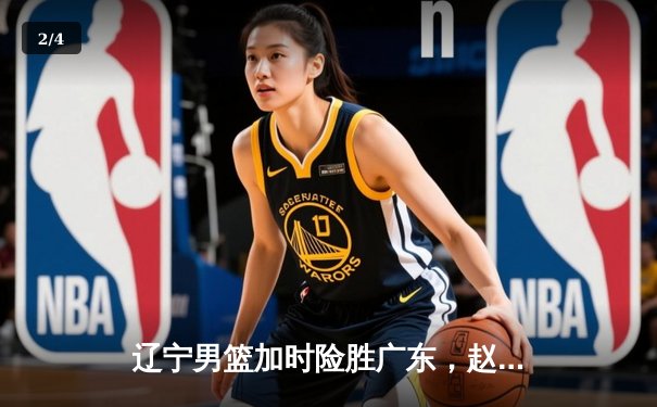 辽宁男篮加时险胜广东，赵继伟35分导演惊天逆转 - 2