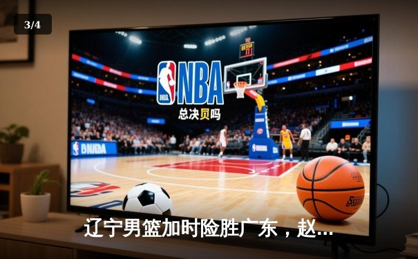 辽宁男篮加时险胜广东，赵继伟35分导演惊天逆转 - 3