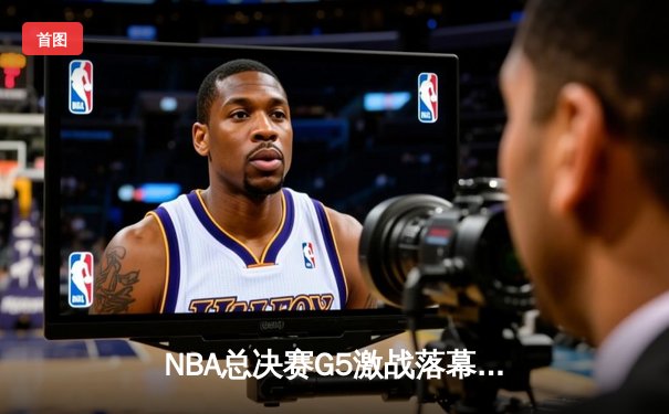 NBA总决赛G5激战落幕：湖人加时险胜绿军，詹姆斯关键封盖锁定胜局