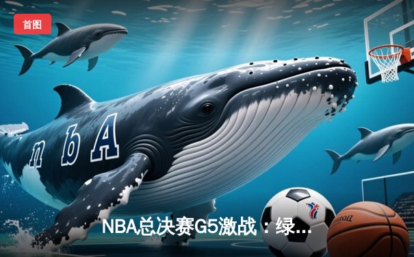 NBA总决赛G5激战：绿军逆转夺冠，塔图姆独揽FMVP