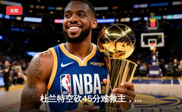 杜兰特空砍45分难救主，太阳加时憾负掘金，穆雷绝命三分锁定胜局