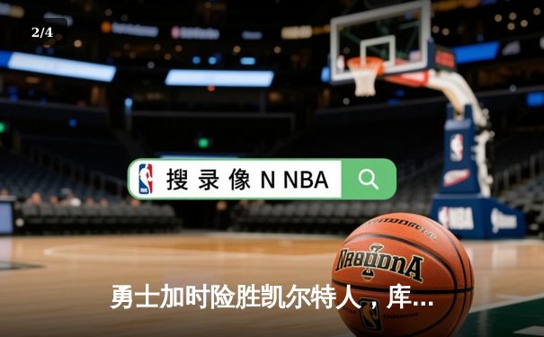 勇士加时险胜凯尔特人，库里三分雨浇灭绿军反扑火焰 - 2