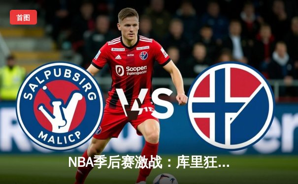 NBA季后赛激战：库里狂轰45分逆转灰熊，勇士抢七晋级西决