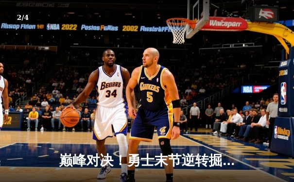 巅峰对决！勇士末节逆转掘金，库里37分+关键三分锁定胜局 - 2