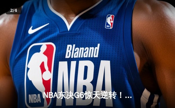 NBA东决G6惊天逆转！凯尔特人末节轰20-0攻势 怀特0.1秒补篮绝杀热火 - 2