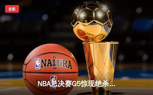 NBA总决赛G5惊现绝杀！凯尔特人加时险胜勇士夺赛点