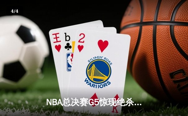NBA总决赛G5惊现绝杀！凯尔特人加时险胜勇士夺赛点 - 4