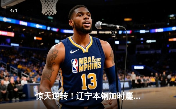 惊天逆转！辽宁本钢加时鏖战险胜广东宏远，赵继伟30+12主宰关键战役 - 4