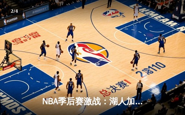 NBA季后赛激战：湖人加时险胜勇士，詹姆斯关键三分锁定胜局 - 2