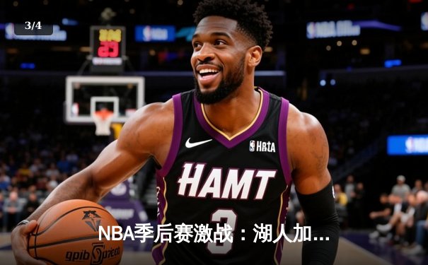 NBA季后赛激战：湖人加时险胜勇士，詹姆斯关键三分锁定胜局 - 3