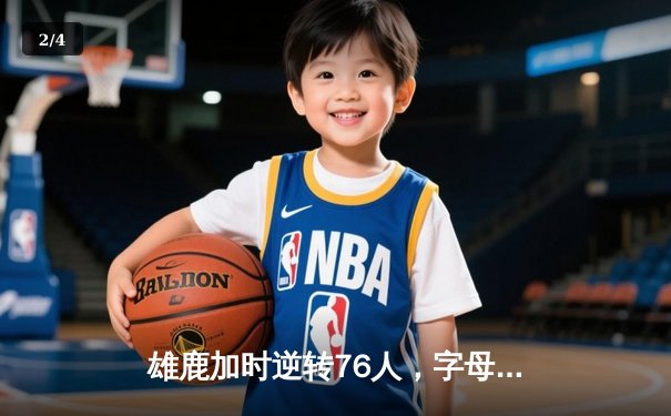 雄鹿加时逆转76人，字母哥32+11+7统治关键时刻 - 2