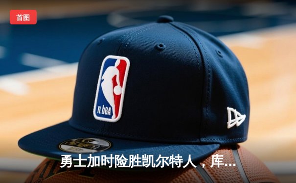 勇士加时险胜凯尔特人，库里狂砍43分献绝命三分