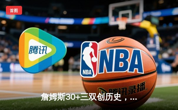 詹姆斯30+三双创历史，湖人加时险胜勇士锁定季后赛席位