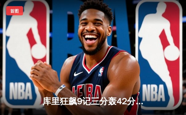 库里狂飙9记三分轰42分 勇士加时逆转凯尔特人迎六连胜