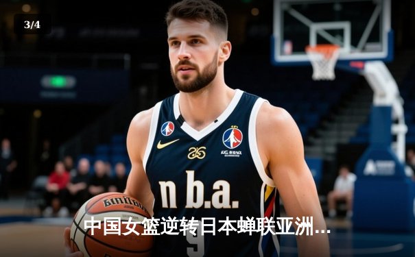 中国女篮逆转日本蝉联亚洲杯，韩旭独揽26分荣膺MVP - 3