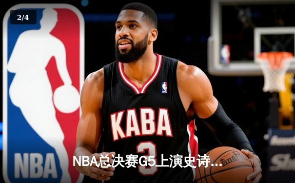 NBA总决赛G5上演史诗逆转！掘金加时险胜热火，约基奇狂砍41+13+8创历史纪录 - 2