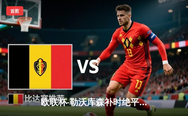 欧联杯-勒沃库森补时绝平延续不败神话，47场不败刷新欧洲纪录