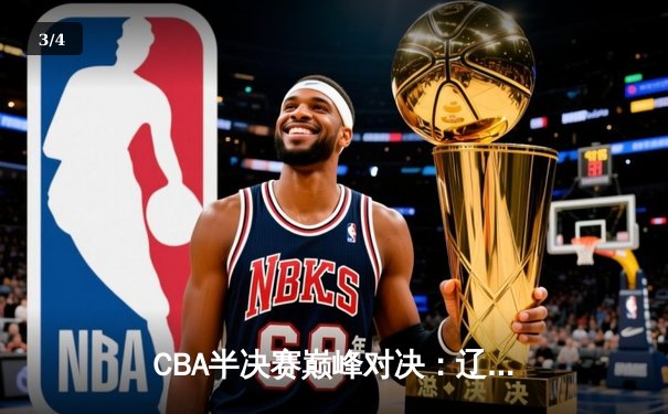 CBA半决赛巅峰对决：辽宁逆转广东夺赛点，赵继伟末节18分封神 - 3