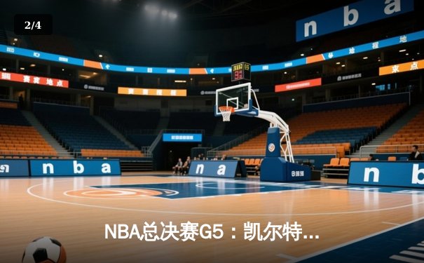 NBA总决赛G5：凯尔特人捍卫主场险胜勇士，塔图姆关键26分锁定赛点 - 2