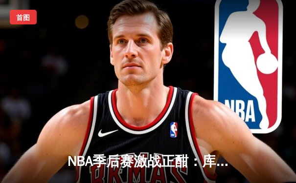 NBA季后赛激战正酣：库里关键三分救主，勇士加时险胜湖人挺进西决
