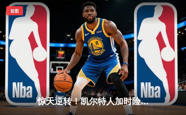 惊天逆转！凯尔特人加时险胜勇士，塔图姆44分创赛季新高