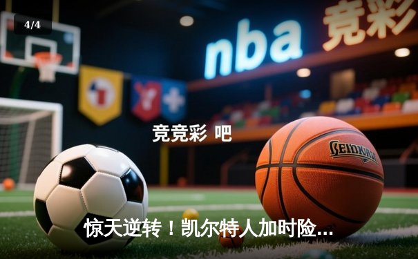 惊天逆转！凯尔特人加时险胜勇士，塔图姆44分创赛季新高 - 4