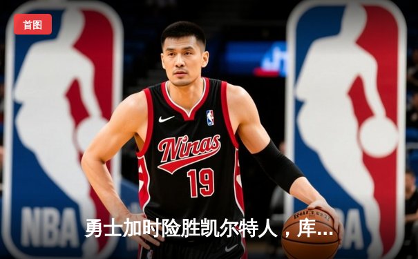 勇士加时险胜凯尔特人，库里狂砍43分上演三分雨