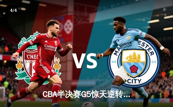 CBA半决赛G5惊天逆转！辽宁本钢加时险胜广东宏远晋级总决赛 - 4