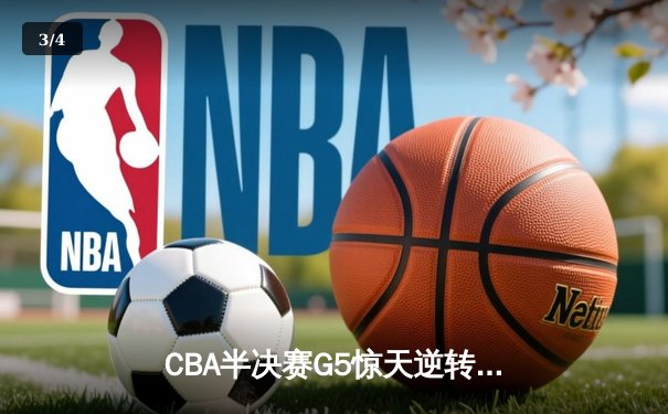 CBA半决赛G5惊天逆转！辽宁本钢加时险胜广东宏远晋级总决赛 - 3