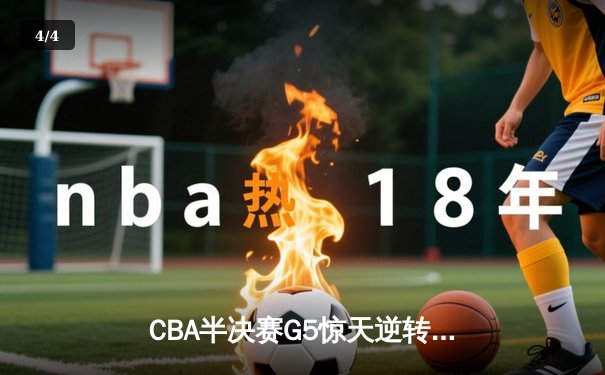 CBA半决赛G5惊天逆转！辽宁本钢加时险胜广东宏远晋级总决赛 - 4