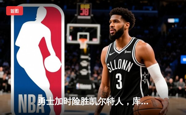 勇士加时险胜凯尔特人，库里狂砍43分上演三分雨
