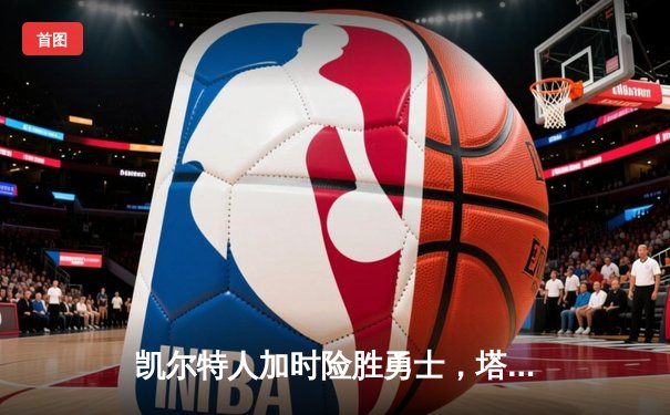 凯尔特人加时险胜勇士，塔图姆34分率队捍卫主场