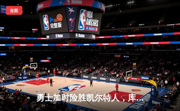 勇士加时险胜凯尔特人，库里43分创赛季新高，格林关键三分锁定胜局